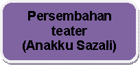 Rounded Rectangle: Persembahan teater                         (Anakku Sazali)