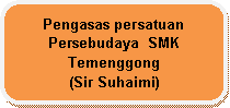 Rounded Rectangle: Pengasas persatuan Persebudaya  SMK   Temenggong                      (Sir Suhaimi)